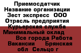 Приемосдатчик › Название организации ­ Зест-экспресс, ООО › Отрасль предприятия ­ Курьерская служба › Минимальный оклад ­ 27 000 - Все города Работа » Вакансии   . Брянская обл.,Сельцо г.